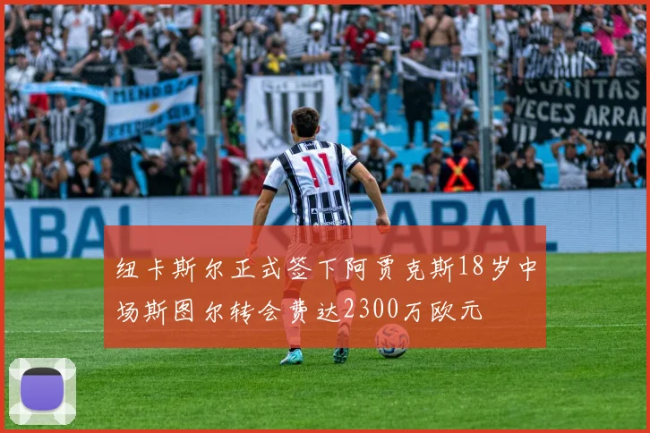 纽卡斯尔正式签下阿贾克斯18岁中场斯图尔转会费达2300万欧元