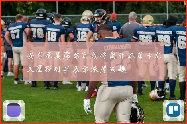 安东尼奥席尔瓦或将离开本菲卡尤文图斯对其表示浓厚兴趣