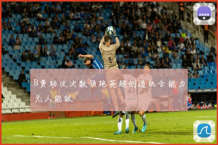 B费助攻次数领跑英超创造机会能力无人能敌