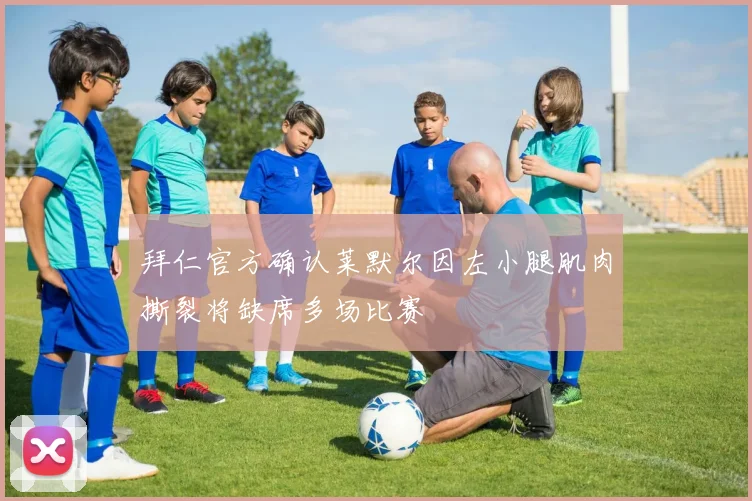 拜仁官方确认莱默尔因左小腿肌肉撕裂将缺席多场比赛
