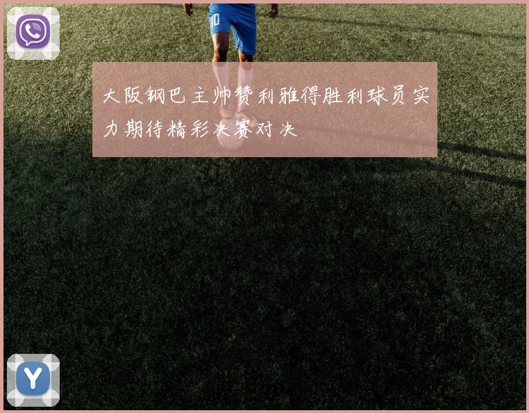 大阪钢巴主帅赞利雅得胜利球员实力期待精彩决赛对决